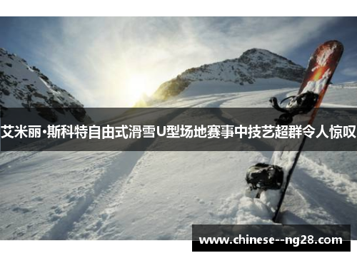 艾米丽·斯科特自由式滑雪U型场地赛事中技艺超群令人惊叹