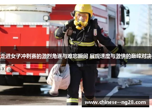 走进女子冲刺赛的激烈角逐与难忘瞬间 展现速度与激情的巅峰对决 走进女子冲刺赛的激烈角逐与难忘瞬间 展现速度与激情的巅峰对决