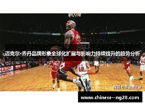 迈克尔·乔丹品牌形象全球化扩展与影响力持续提升的趋势分析