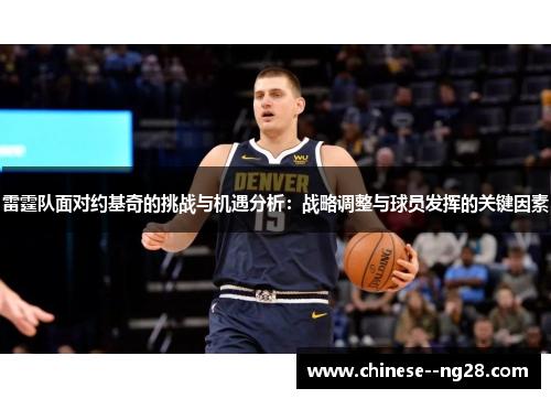 雷霆队面对约基奇的挑战与机遇分析:战略调整与球员发挥的关键因素 雷霆队面对约基奇的挑战与机遇分析:战略调整与球员发挥的关键因素