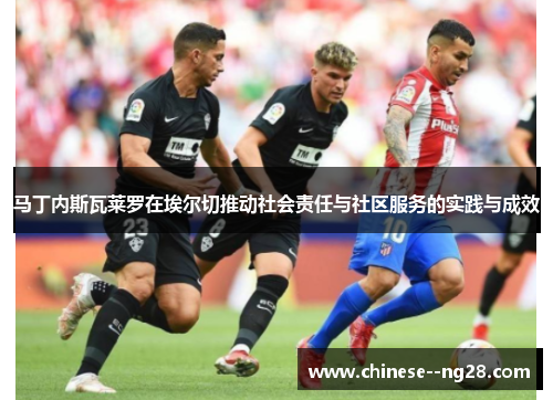 马丁内斯瓦莱罗在埃尔切推动社会责任与社区服务的实践与成效 马丁内斯瓦莱罗在埃尔切推动社会责任与社区服务的实践与成效