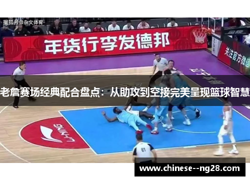 老詹赛场经典配合盘点：从助攻到空接完美呈现篮球智慧