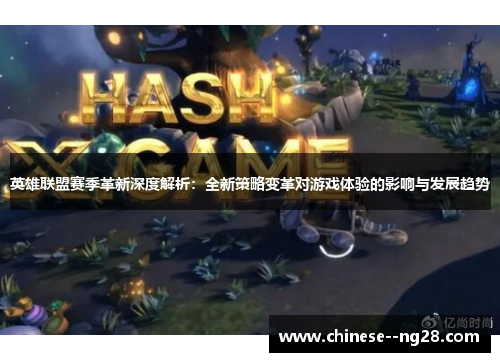 英雄联盟赛季革新深度解析:全新策略变革对游戏体验的影响与发展趋势 英雄联盟赛季革新深度解析:全新策略变革对游戏体验的影响与发展趋势