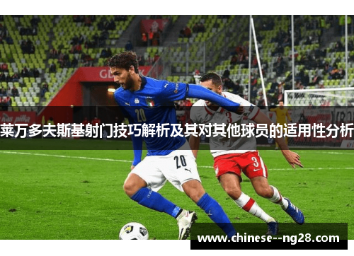 莱万多夫斯基射门技巧解析及其对其他球员的适用性分析 莱万多夫斯基射门技巧解析及其对其他球员的适用性分析