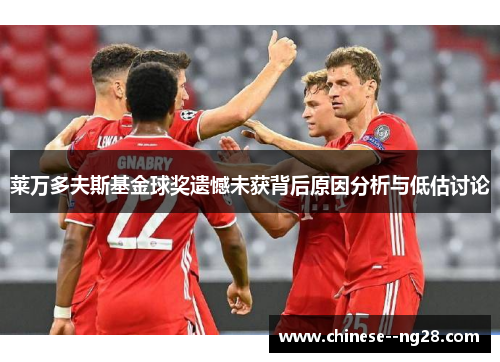 莱万多夫斯基金球奖遗憾未获背后原因分析与低估讨论 莱万多夫斯基金球奖遗憾未获背后原因分析与低估讨论