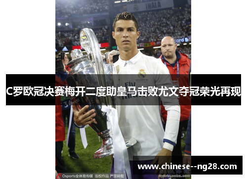 C罗欧冠决赛梅开二度助皇马击败尤文夺冠荣光再现 C罗欧冠决赛梅开二度助皇马击败尤文夺冠荣光再现