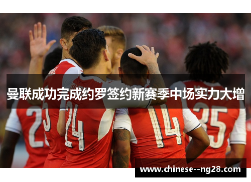 曼联成功完成约罗签约新赛季中场实力大增 曼联成功完成约罗签约新赛季中场实力大增