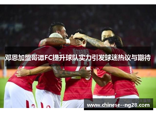 邓恩加盟哥谭FC提升球队实力引发球迷热议与期待 邓恩加盟哥谭FC提升球队实力引发球迷热议与期待