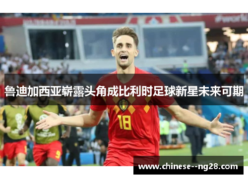 鲁迪加西亚崭露头角成比利时足球新星未来可期