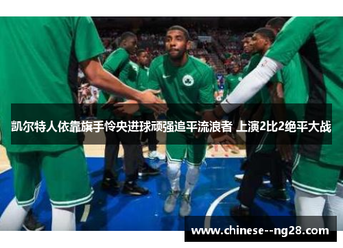 凯尔特人依靠旗手怜央进球顽强追平流浪者 上演2比2绝平大战