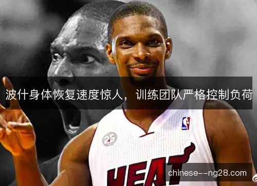 波什身体恢复速度惊人,训练团队严格控制负荷 波什身体恢复速度惊人,训练团队严格控制负荷